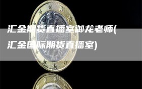 汇金期货直播室御龙老师(汇金国际期货直播室)