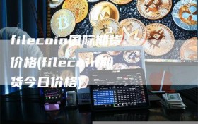 filecoin国际期货价格(filecoin期货今日价格)