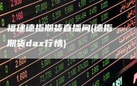 福建德指期货直播间(德指期货dax行情)