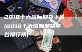 2018十大国际期货平台(2018十大国际期货平台排行榜)