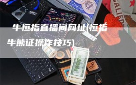 犇牛恒指直播间网址(恒指牛熊证操作技巧)