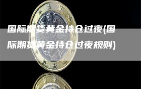 国际期货黄金持仓过夜(国际期货黄金持仓过夜规则)