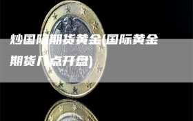 炒国际期货黄金(国际黄金期货几点开盘)