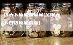 银天下原油直播间(金银天下白银原油直播)