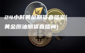 24小时黄金期货直播室(黄金原油期货直播间)