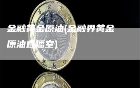 金融黄金原油(金融界黄金原油直播室)