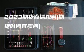 2023期货直播规则(期货时间直播间)