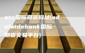 atc国际期货网址(adelaidebank国际期货交易平台)