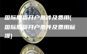 国际期货开户条件及费用(国际期货开户条件及费用标准)