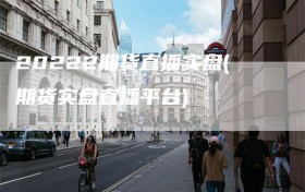 20222期货直播实盘(期货实盘直播平台)