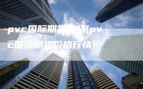 pvc国际期货价格(pvc国际期货价格行情)