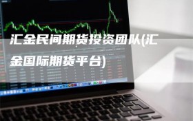 汇金民间期货投资团队(汇金国际期货平台)