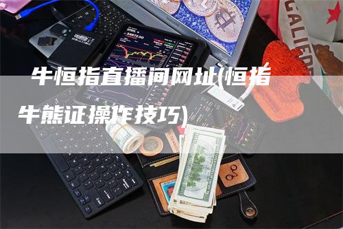 犇牛恒指直播间网址(恒指牛熊证操作技巧)